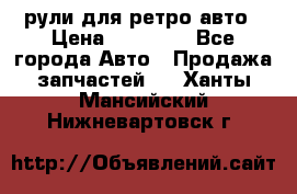 рули для ретро авто › Цена ­ 12 000 - Все города Авто » Продажа запчастей   . Ханты-Мансийский,Нижневартовск г.